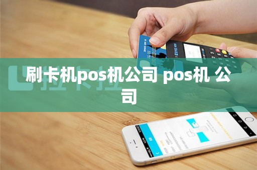 刷卡机pos机公司 pos机 公司