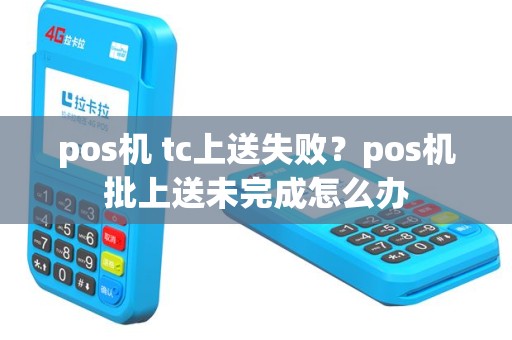 pos机 tc上送失败？pos机批上送未完成怎么办
