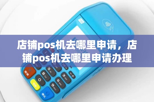 店铺pos机去哪里申请，店铺pos机去哪里申请办理