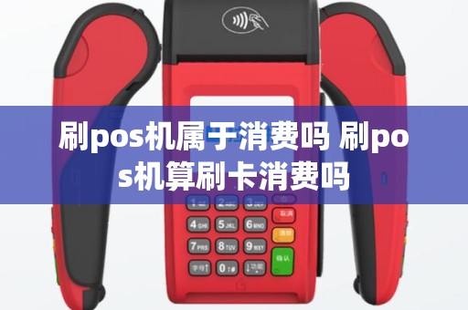 刷pos机属于消费吗 刷pos机算刷卡消费吗
