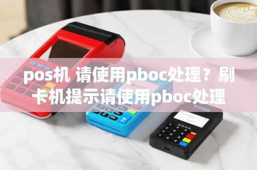 pos机 请使用pboc处理？刷卡机提示请使用pboc处理