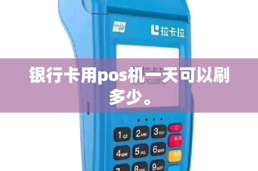 银行卡用pos机一天可以刷多少。