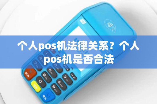 个人pos机法律关系？个人pos机是否合法