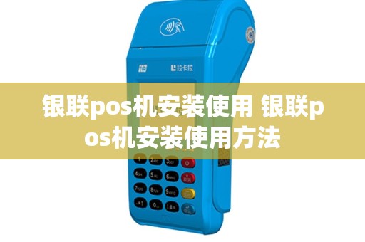 银联pos机安装使用 银联pos机安装使用方法
