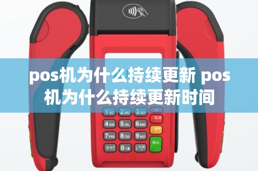 pos机为什么持续更新 pos机为什么持续更新时间