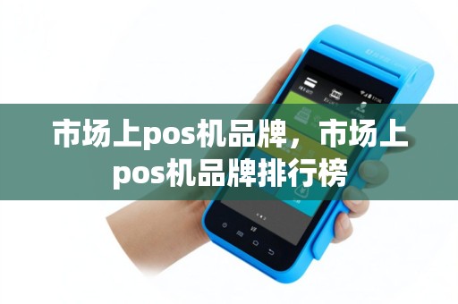 市场上pos机品牌，市场上pos机品牌排行榜