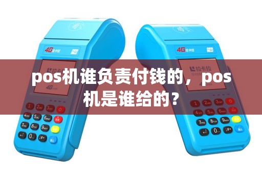 pos机谁负责付钱的，pos机是谁给的？