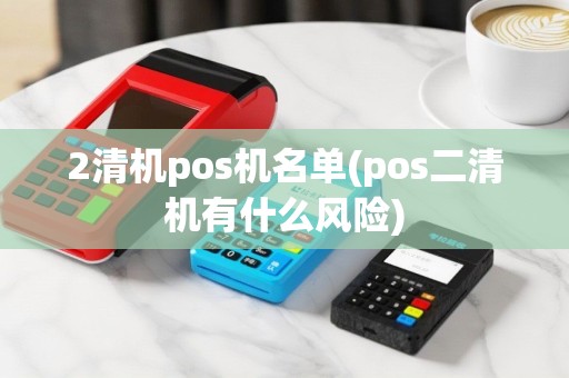 2清机pos机名单(pos二清机有什么风险)