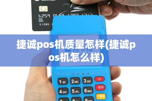 捷诚pos机质量怎样(捷诚pos机怎么样)