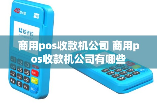 商用pos收款机公司 商用pos收款机公司有哪些