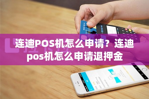 连迪POS机怎么申请？连迪pos机怎么申请退押金