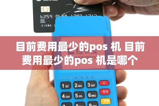 目前费用最少的pos 机 目前费用最少的pos 机是哪个