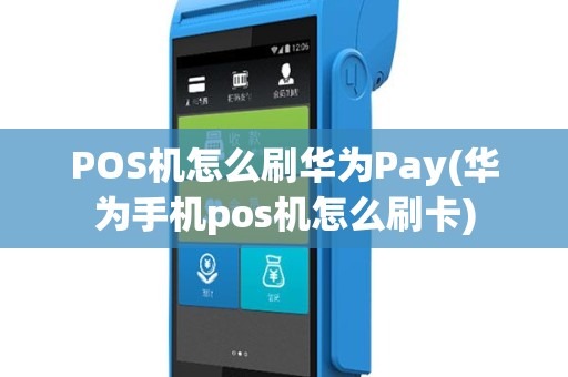 POS机怎么刷华为Pay(华为手机pos机怎么刷卡)