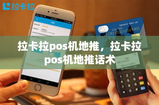 拉卡拉pos机地推，拉卡拉pos机地推话术