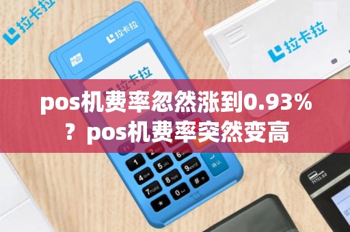pos机费率忽然涨到0.93%？pos机费率突然变高