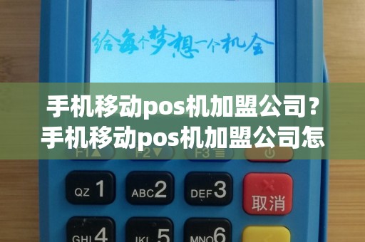 手机移动pos机加盟公司？手机移动pos机加盟公司怎么样