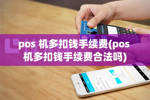 pos 机多扣钱手续费(pos 机多扣钱手续费合法吗)