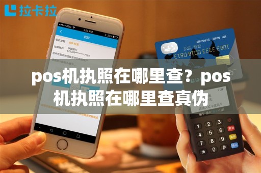 pos机执照在哪里查？pos机执照在哪里查真伪