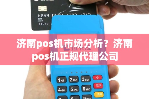济南pos机市场分析？济南pos机正规代理公司