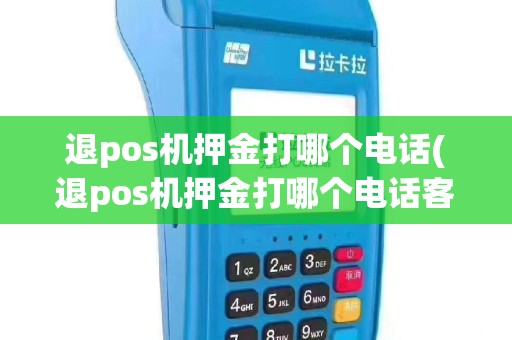 退pos机押金打哪个电话(退pos机押金打哪个电话客服)