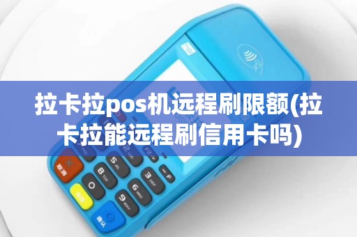 拉卡拉pos机远程刷限额(拉卡拉能远程刷信用卡吗)