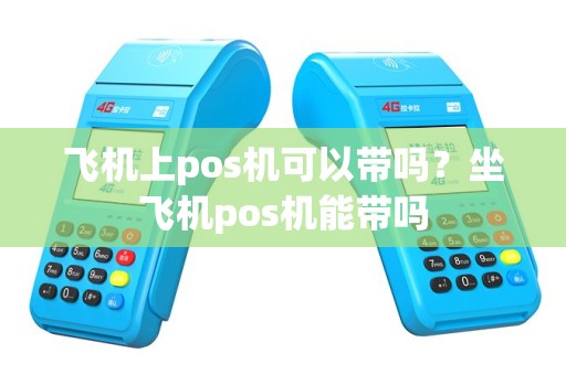 飞机上pos机可以带吗？坐飞机pos机能带吗