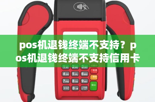 pos机退钱终端不支持？pos机退钱终端不支持信用卡