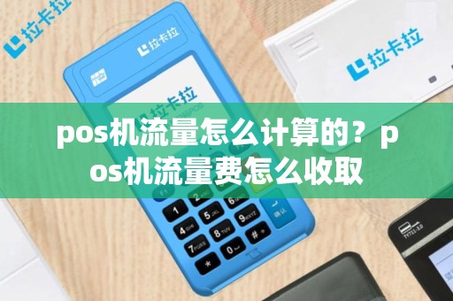 pos机流量怎么计算的？pos机流量费怎么收取