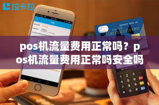 pos机流量费用正常吗？pos机流量费用正常吗安全吗