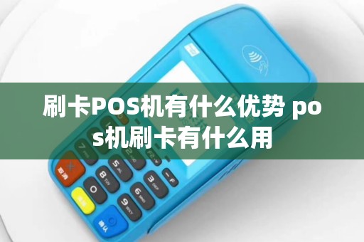 刷卡POS机有什么优势 pos机刷卡有什么用