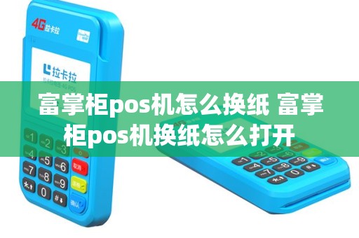 富掌柜pos机怎么换纸 富掌柜pos机换纸怎么打开