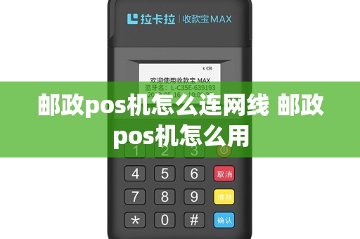 邮政pos机怎么连网线 邮政pos机怎么用