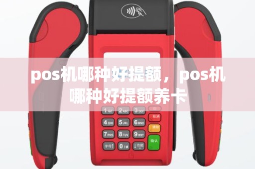 pos机哪种好提额，pos机哪种好提额养卡