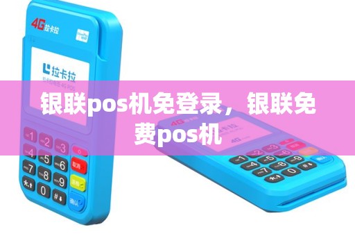 银联pos机免登录，银联免费pos机
