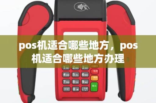 pos机适合哪些地方，pos机适合哪些地方办理
