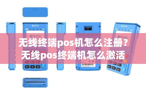 无线终端pos机怎么注册？无线pos终端机怎么激活