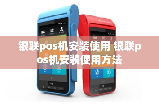 银联pos机安装使用 银联pos机安装使用方法