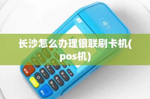 长沙怎么办理银联刷卡机(pos机)