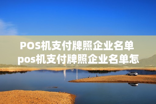 POS机支付牌照企业名单 pos机支付牌照企业名单怎么看