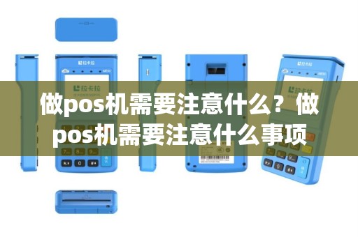 做pos机需要注意什么？做pos机需要注意什么事项