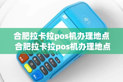 合肥拉卡拉pos机办理地点 合肥拉卡拉pos机办理地点电话