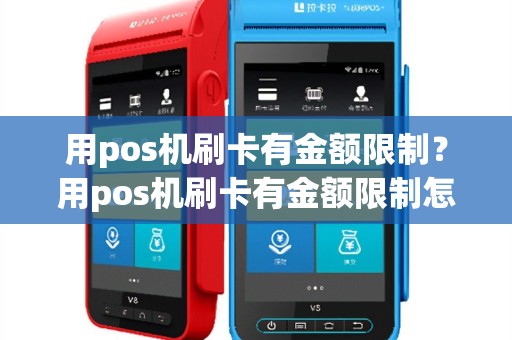 用pos机刷卡有金额限制？用pos机刷卡有金额限制怎么办