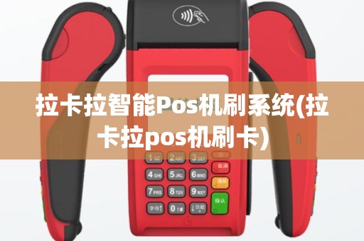 拉卡拉智能Pos机刷系统(拉卡拉pos机刷卡)