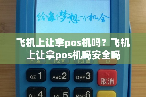 飞机上让拿pos机吗？飞机上让拿pos机吗安全吗