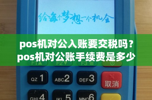 pos机对公入账要交税吗？pos机对公账手续费是多少