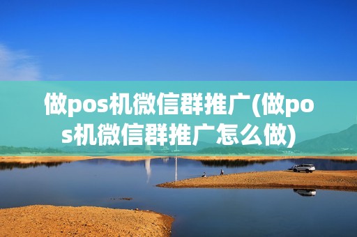 做pos机微信群推广(做pos机微信群推广怎么做)