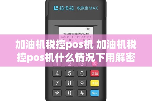 加油机税控pos机 加油机税控pos机什么情况下用解密卡
