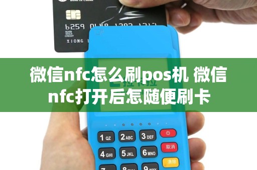 微信nfc怎么刷pos机 微信nfc打开后怎随便刷卡