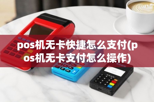 pos机无卡快捷怎么支付(pos机无卡支付怎么操作)