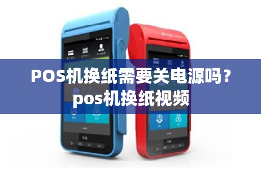 POS机换纸需要关电源吗？pos机换纸视频